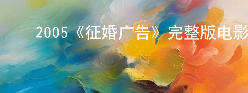 鲍作军的动漫综艺大全,2005《征婚广告》完整版电影/在线观看/百度云-美剧天堂
